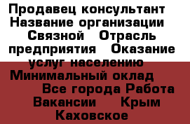 Продавец-консультант › Название организации ­ Связной › Отрасль предприятия ­ Оказание услуг населению › Минимальный оклад ­ 35 500 - Все города Работа » Вакансии   . Крым,Каховское